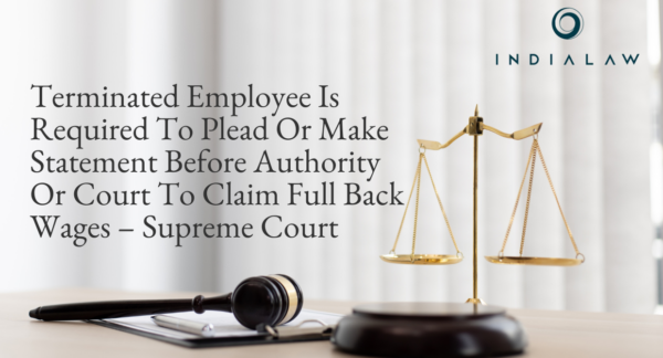 Terminated Employee Is Required To Plead Or Make Statement Before Authority Or Court To Claim Full Back Wages – Supreme Court