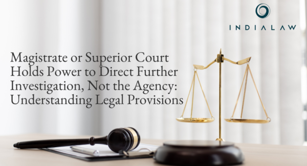The Power To Direct Further Investigation Is Vested In The Magistrate Or Superior Court And Not The Investigation Agency