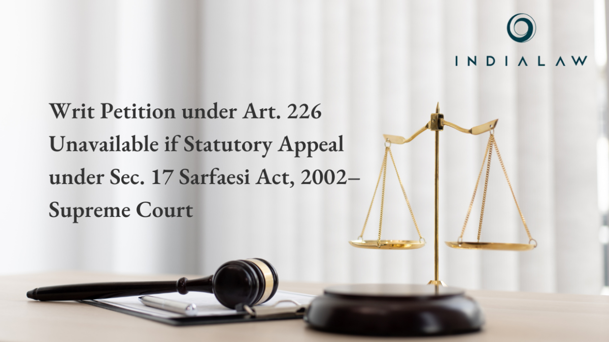 Writ Petition under Art. 226 Unavailable if Statutory Appeal under Sec. 17 Sarfaesi Act, 2002–Supreme Court
