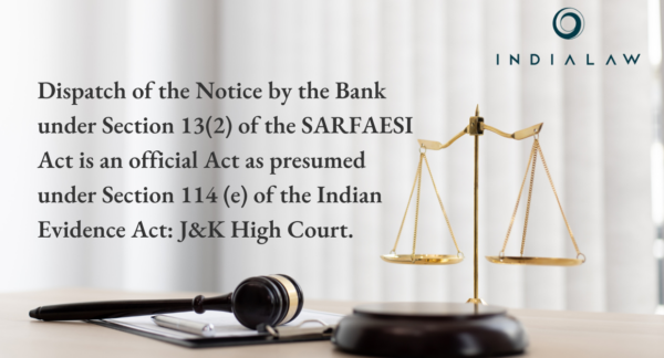 Dispatch of the Notice by the Bank under Section 13(2) of the SARFAESI Act is an official Act as presumed under Section 114 (e) of the Indian Evidence Act: J&K High Court.