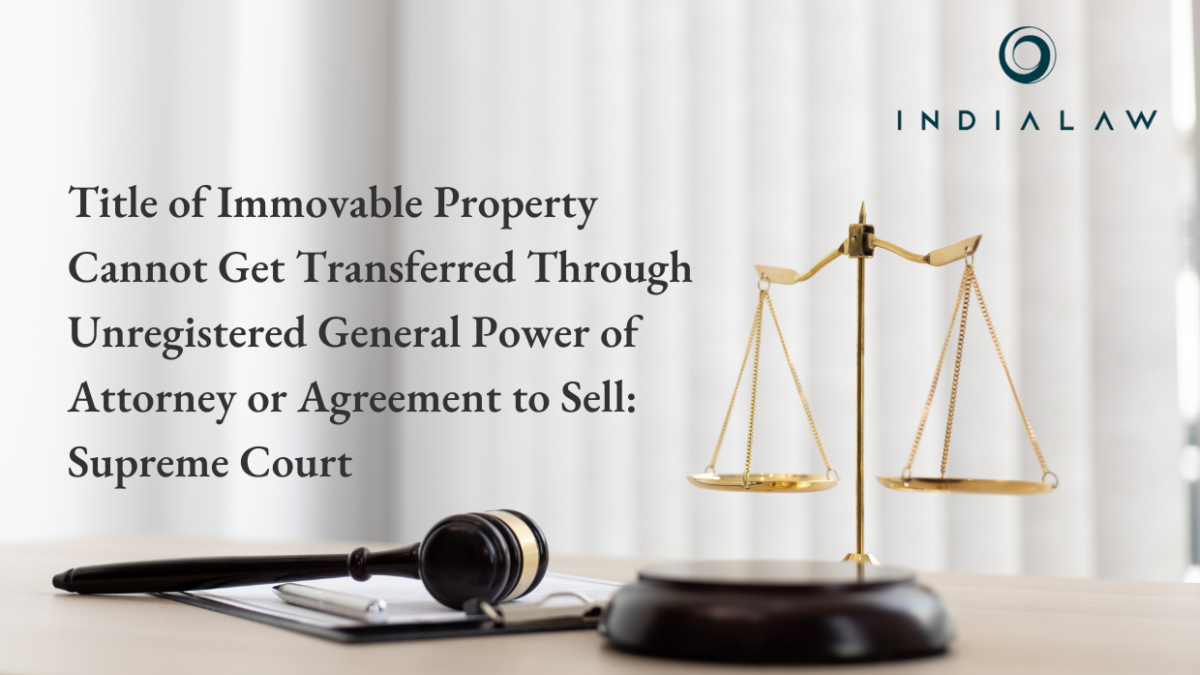 Title of Immovable Property Cannot Get Transferred Through Unregistered General Power of Attorney or Agreement to Sell: Supreme Court