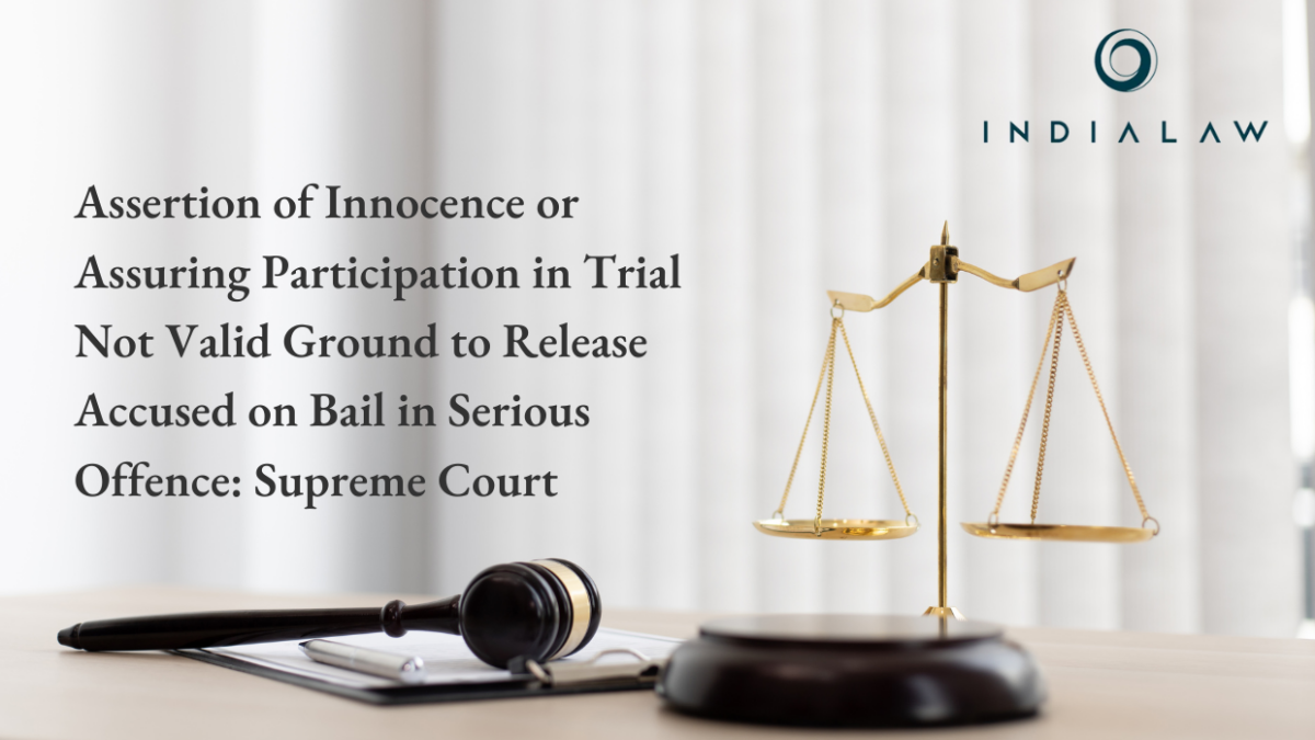 Assertion of Innocence or Assuring Participation in Trial Not Valid Ground to Release Accused on Bail in Serious Offence: Supreme Court