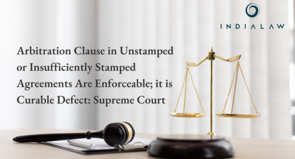 Arbitration Clause in Unstamped or Insufficiently Stamped Agreements Are Enforceable; it is Curable Defect: Supreme Court