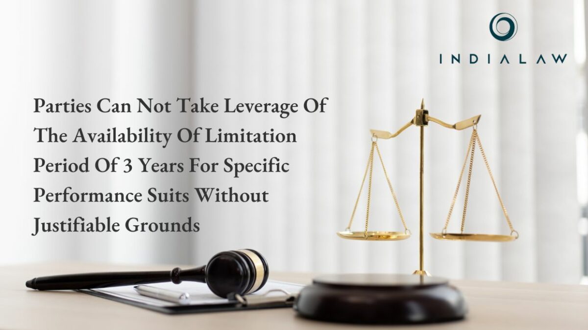 Parties Can Not Take Leverage Of The Availability Of Limitation Period Of 3 Years For Specific Performance Suits Without Justifiable Grounds