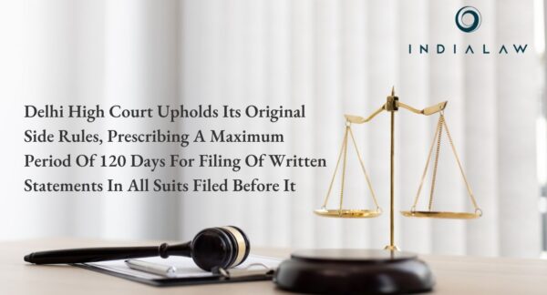 Delhi High Court Upholds Its Original Side Rules, Prescribing A Maximum Period Of 120 Days For Filing Of Written Statements In All Suits Filed Before It