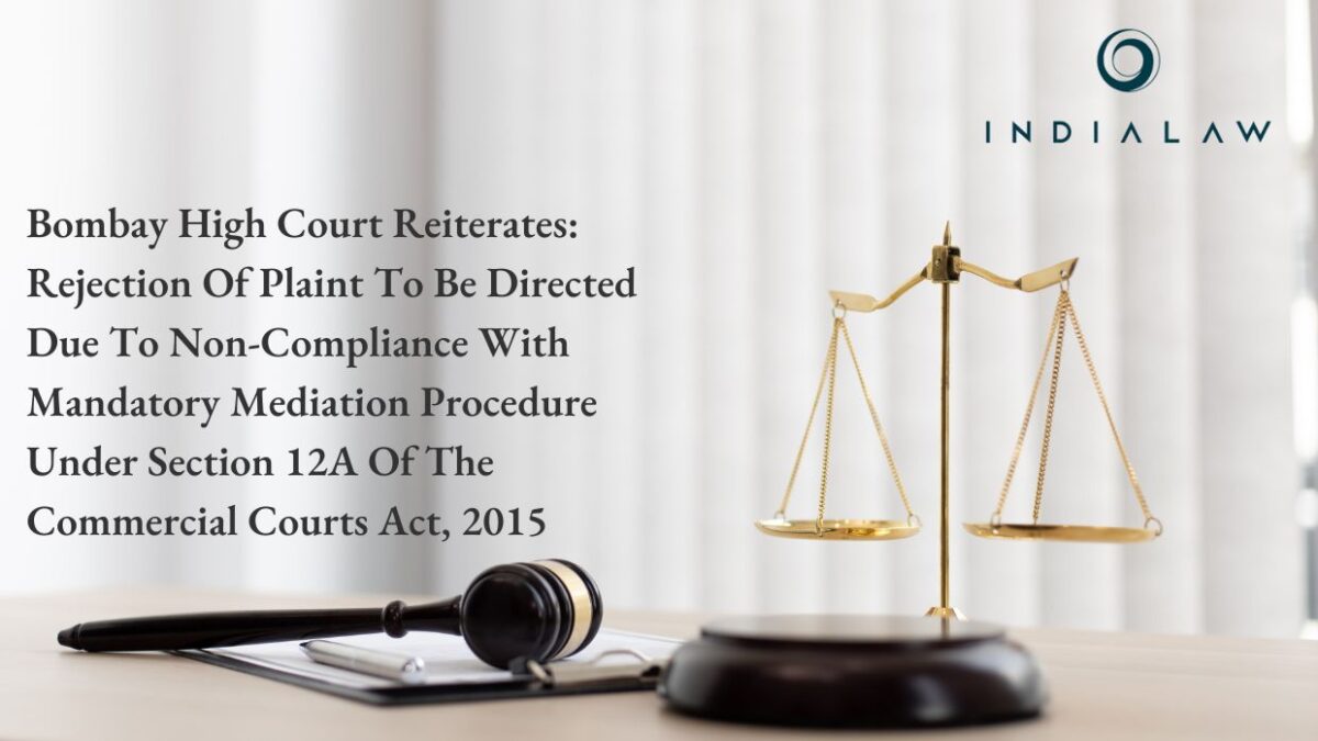 Bombay High Court Reiterates Rejection Of Plaint To Be Directed Due To Non-Compliance With Mandatory Mediation Procedure Under Section 12A Of The Commercial Courts Act, 2015