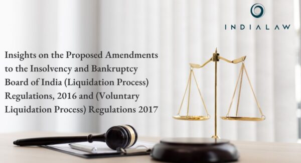 Insights on the Proposed Amendments to the Insolvency and Bankruptcy Board of India (Liquidation Process) Regulations, 2016 and (Voluntary Liquidation Process) Regulations 2017